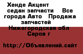 Хенде Акцент 1995-99 1,5седан запчасти: - Все города Авто » Продажа запчастей   . Нижегородская обл.,Саров г.